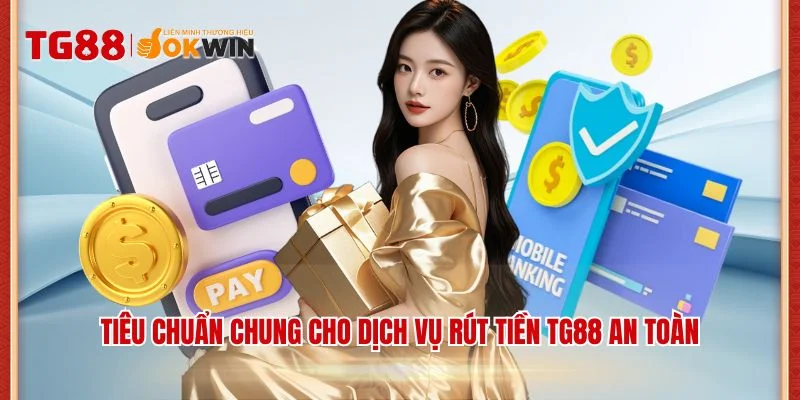 Tiêu chuẩn chung cho dịch vụ rút tiền TG88 an toàn